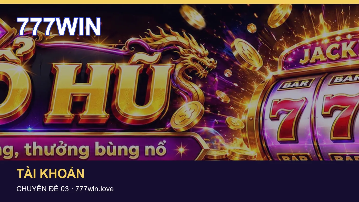 Tài khoản: những thuật ngữ cần hiểu khi tra cứu 777WIN